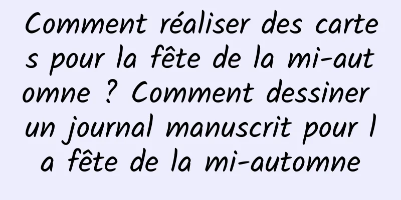 Comment réaliser des cartes pour la fête de la mi-automne ? Comment dessiner un journal manuscrit pour la fête de la mi-automne