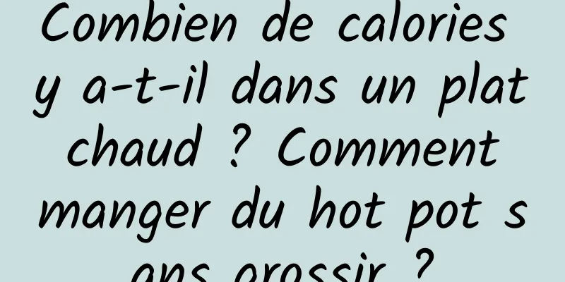 Combien de calories y a-t-il dans un plat chaud ? Comment manger du hot pot sans grossir ?