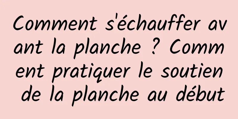 Comment s'échauffer avant la planche ? Comment pratiquer le soutien de la planche au début