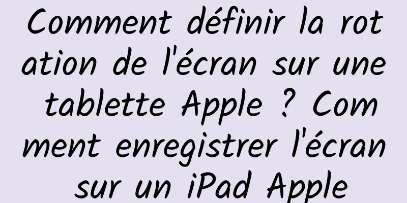 Comment définir la rotation de l'écran sur une tablette Apple ? Comment enregistrer l'écran sur un iPad Apple