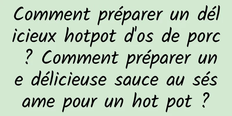 Comment préparer un délicieux hotpot d'os de porc ? Comment préparer une délicieuse sauce au sésame pour un hot pot ?