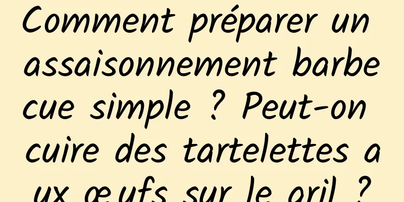 Comment préparer un assaisonnement barbecue simple ? Peut-on cuire des tartelettes aux œufs sur le gril ?