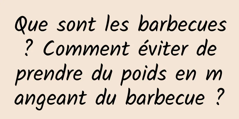 Que sont les barbecues ? Comment éviter de prendre du poids en mangeant du barbecue ?