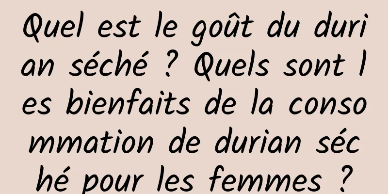 Quel est le goût du durian séché ? Quels sont les bienfaits de la consommation de durian séché pour les femmes ?