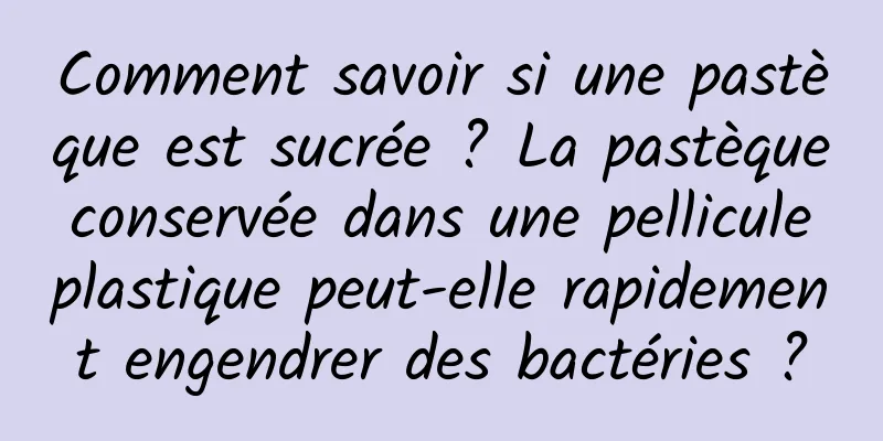 Comment savoir si une pastèque est sucrée ? La pastèque conservée dans une pellicule plastique peut-elle rapidement engendrer des bactéries ?