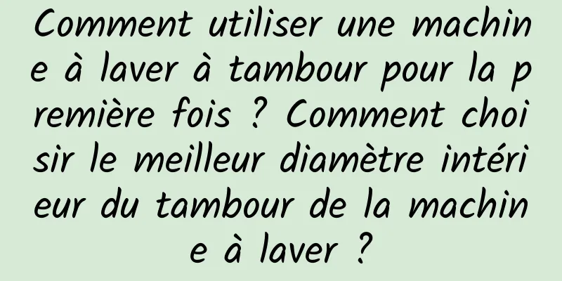 Comment utiliser une machine à laver à tambour pour la première fois ? Comment choisir le meilleur diamètre intérieur du tambour de la machine à laver ?