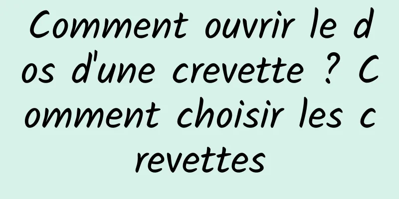 Comment ouvrir le dos d'une crevette ? Comment choisir les crevettes