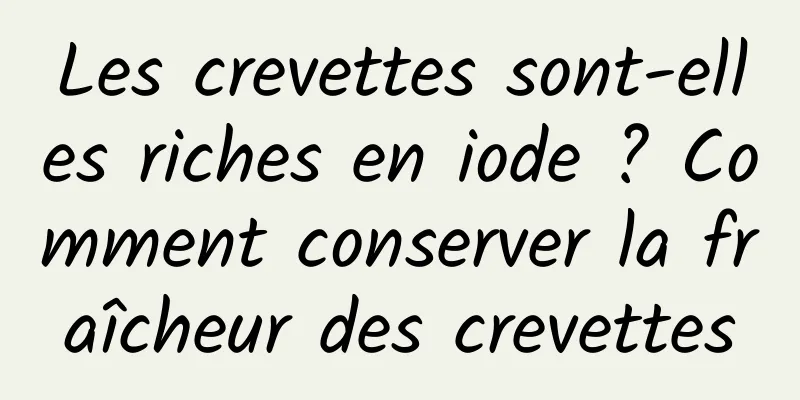 Les crevettes sont-elles riches en iode ? Comment conserver la fraîcheur des crevettes