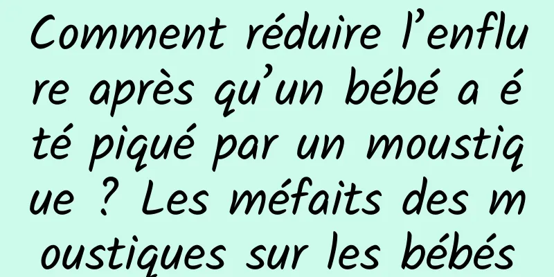 Comment réduire l’enflure après qu’un bébé a été piqué par un moustique ? Les méfaits des moustiques sur les bébés