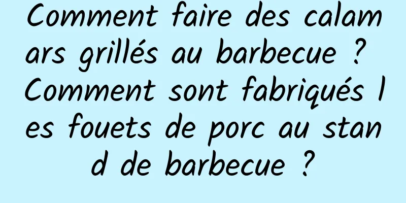 Comment faire des calamars grillés au barbecue ? Comment sont fabriqués les fouets de porc au stand de barbecue ?