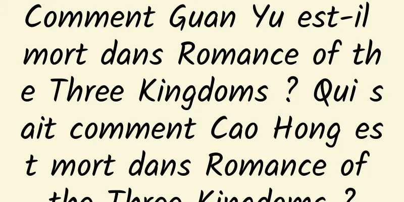 Comment Guan Yu est-il mort dans Romance of the Three Kingdoms ? Qui sait comment Cao Hong est mort dans Romance of the Three Kingdoms ?