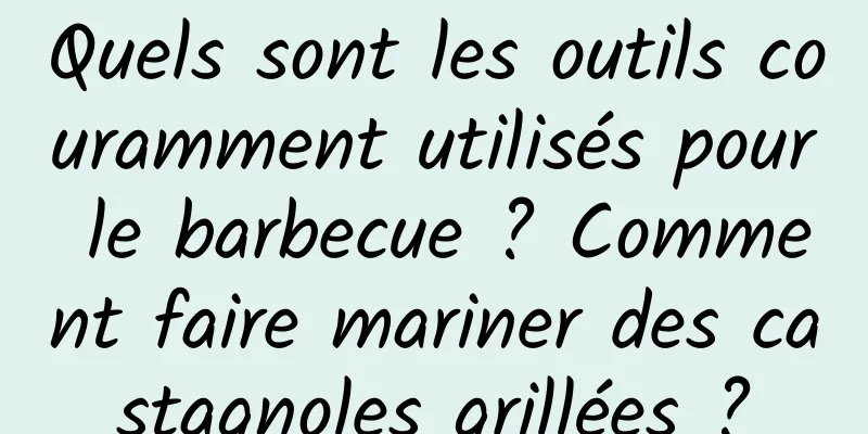 Quels sont les outils couramment utilisés pour le barbecue ? Comment faire mariner des castagnoles grillées ?