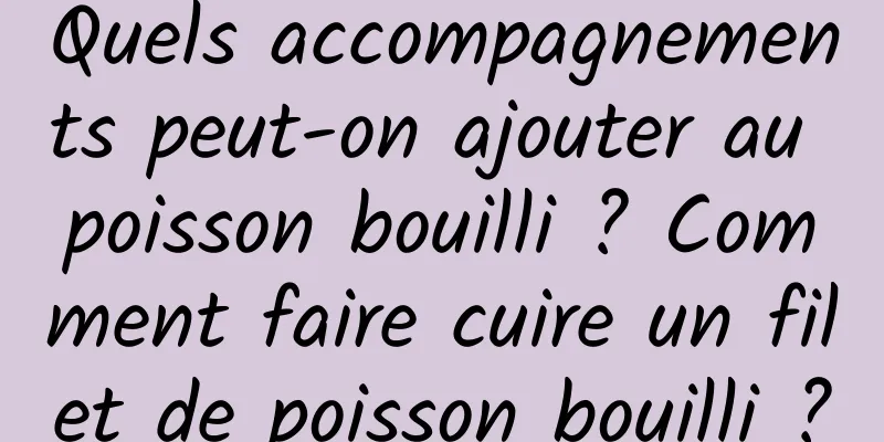 Quels accompagnements peut-on ajouter au poisson bouilli ? Comment faire cuire un filet de poisson bouilli ?