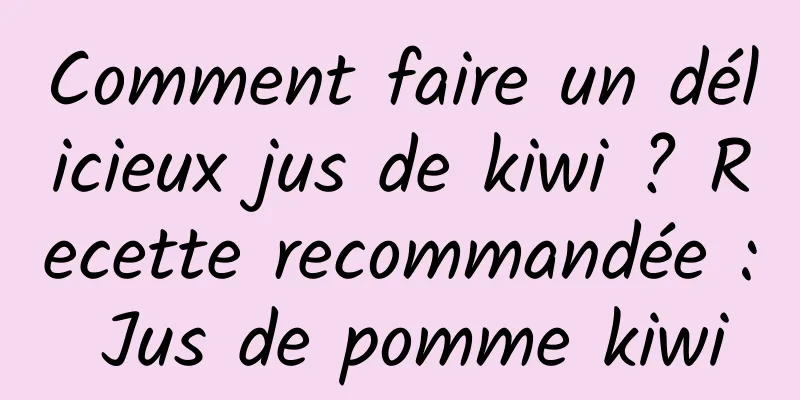 Comment faire un délicieux jus de kiwi ? Recette recommandée : Jus de pomme kiwi