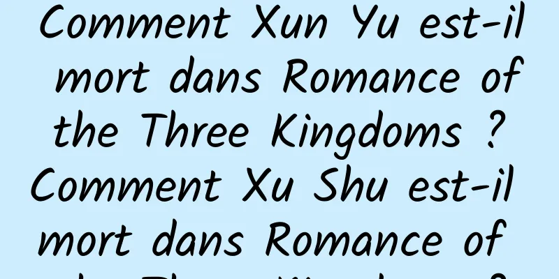 Comment Xun Yu est-il mort dans Romance of the Three Kingdoms ? Comment Xu Shu est-il mort dans Romance of the Three Kingdoms ?