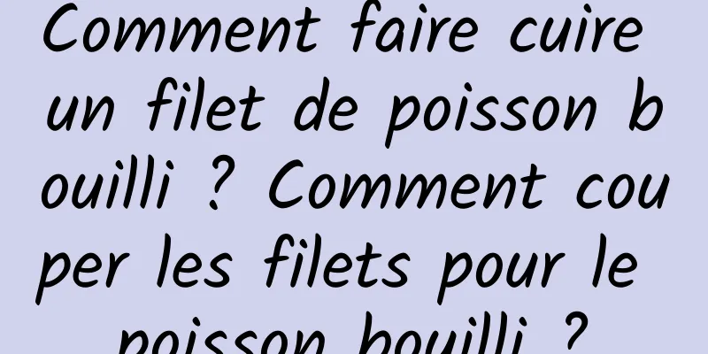 Comment faire cuire un filet de poisson bouilli ? Comment couper les filets pour le poisson bouilli ?