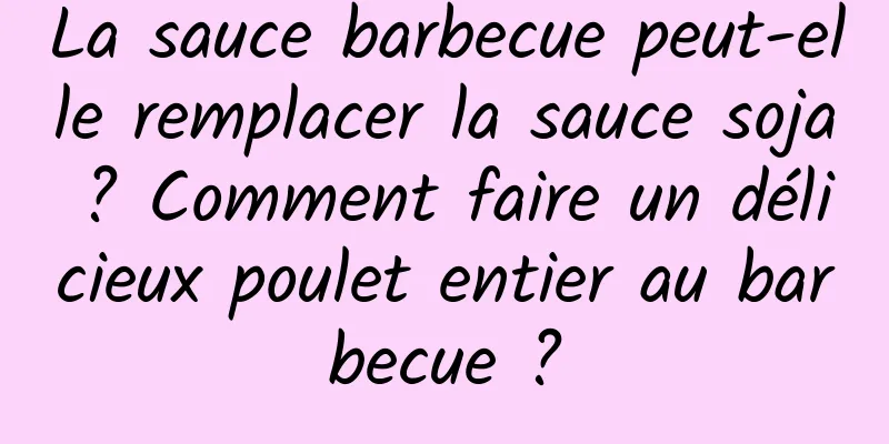 La sauce barbecue peut-elle remplacer la sauce soja ? Comment faire un délicieux poulet entier au barbecue ?