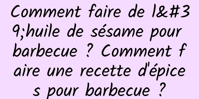 Comment faire de l'huile de sésame pour barbecue ? Comment faire une recette d'épices pour barbecue ?