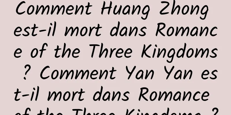 Comment Huang Zhong est-il mort dans Romance of the Three Kingdoms ? Comment Yan Yan est-il mort dans Romance of the Three Kingdoms ?