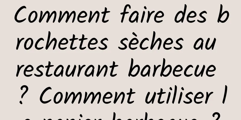 Comment faire des brochettes sèches au restaurant barbecue ? Comment utiliser le papier barbecue ?