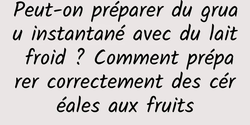 Peut-on préparer du gruau instantané avec du lait froid ? Comment préparer correctement des céréales aux fruits