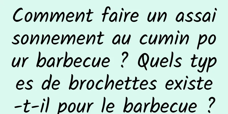 Comment faire un assaisonnement au cumin pour barbecue ? Quels types de brochettes existe-t-il pour le barbecue ?