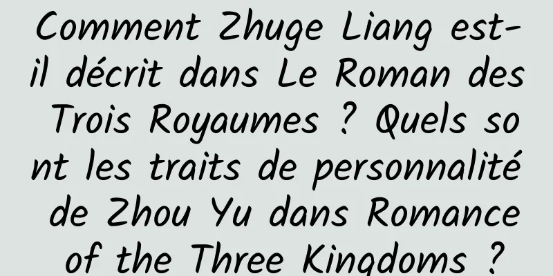 Comment Zhuge Liang est-il décrit dans Le Roman des Trois Royaumes ? Quels sont les traits de personnalité de Zhou Yu dans Romance of the Three Kingdoms ?