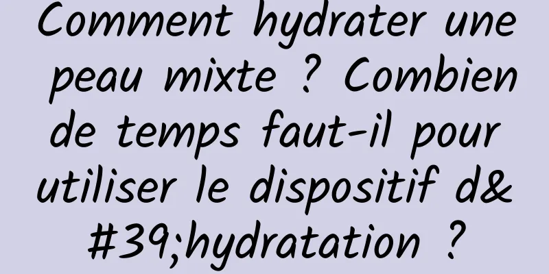 Comment hydrater une peau mixte ? Combien de temps faut-il pour utiliser le dispositif d'hydratation ?
