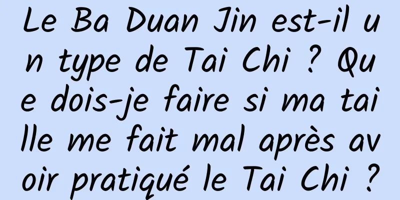 Le Ba Duan Jin est-il un type de Tai Chi ? Que dois-je faire si ma taille me fait mal après avoir pratiqué le Tai Chi ?