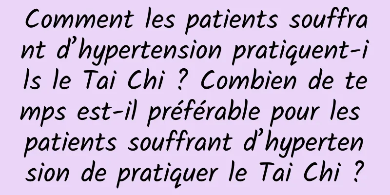 Comment les patients souffrant d’hypertension pratiquent-ils le Tai Chi ? Combien de temps est-il préférable pour les patients souffrant d’hypertension de pratiquer le Tai Chi ?