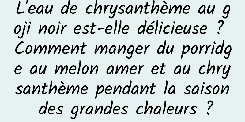 L'eau de chrysanthème au goji noir est-elle délicieuse ? Comment manger du porridge au melon amer et au chrysanthème pendant la saison des grandes chaleurs ?