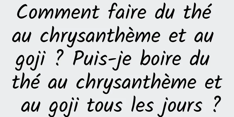 Comment faire du thé au chrysanthème et au goji ? Puis-je boire du thé au chrysanthème et au goji tous les jours ?