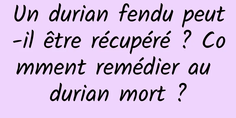 Un durian fendu peut-il être récupéré ? Comment remédier au durian mort ?