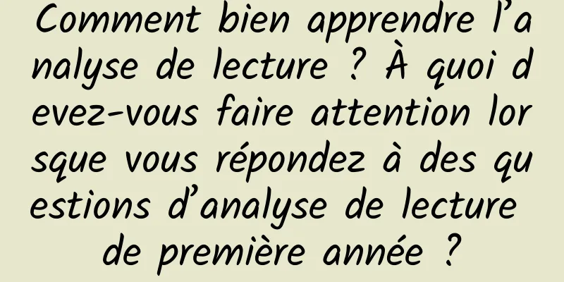 Comment bien apprendre l’analyse de lecture ? À quoi devez-vous faire attention lorsque vous répondez à des questions d’analyse de lecture de première année ?