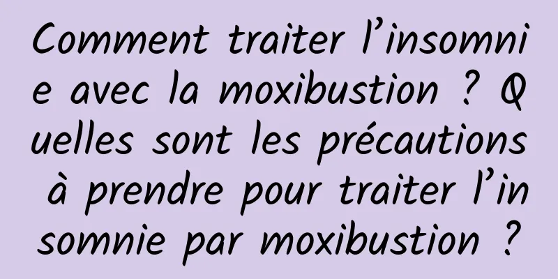 Comment traiter l’insomnie avec la moxibustion ? Quelles sont les précautions à prendre pour traiter l’insomnie par moxibustion ?