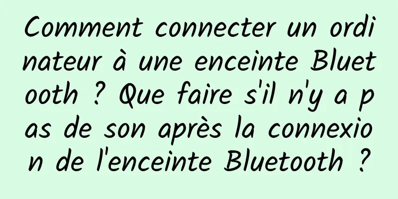 Comment connecter un ordinateur à une enceinte Bluetooth ? Que faire s'il n'y a pas de son après la connexion de l'enceinte Bluetooth ?
