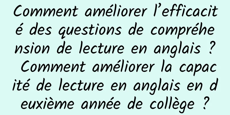 Comment améliorer l’efficacité des questions de compréhension de lecture en anglais ? Comment améliorer la capacité de lecture en anglais en deuxième année de collège ?