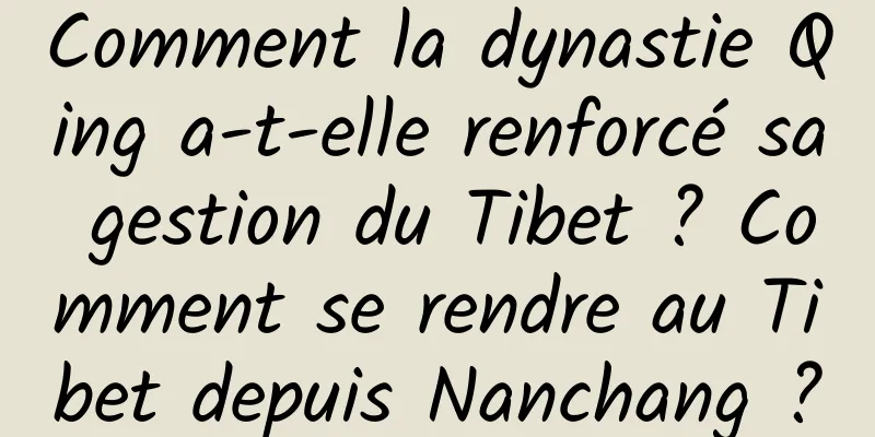 Comment la dynastie Qing a-t-elle renforcé sa gestion du Tibet ? Comment se rendre au Tibet depuis Nanchang ?