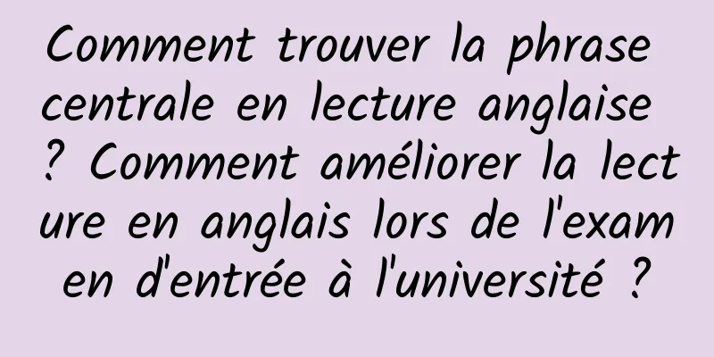 Comment trouver la phrase centrale en lecture anglaise ? Comment améliorer la lecture en anglais lors de l'examen d'entrée à l'université ?