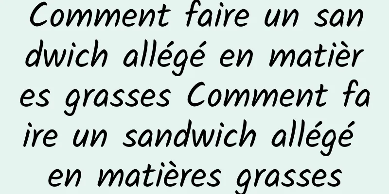 Comment faire un sandwich allégé en matières grasses Comment faire un sandwich allégé en matières grasses