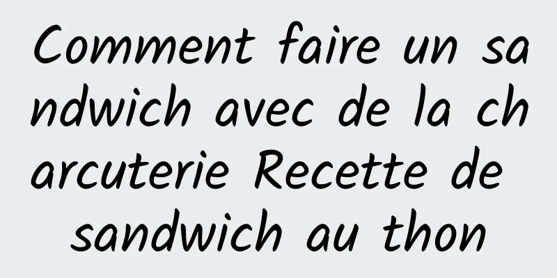 Comment faire un sandwich avec de la charcuterie Recette de sandwich au thon