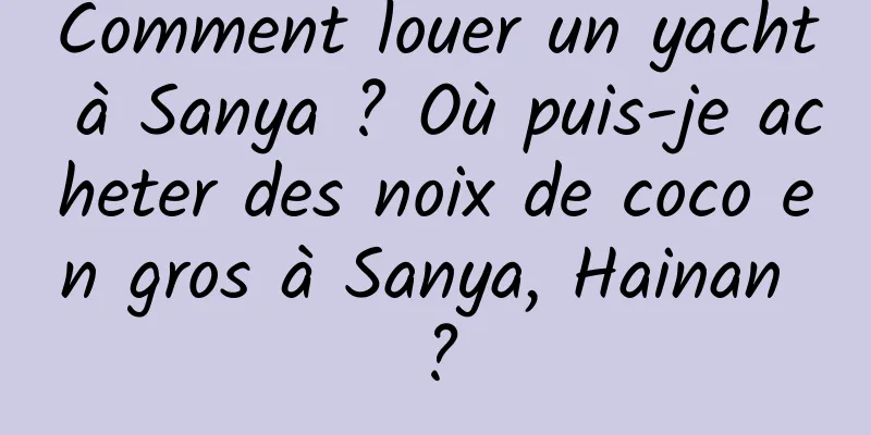 Comment louer un yacht à Sanya ? Où puis-je acheter des noix de coco en gros à Sanya, Hainan ?