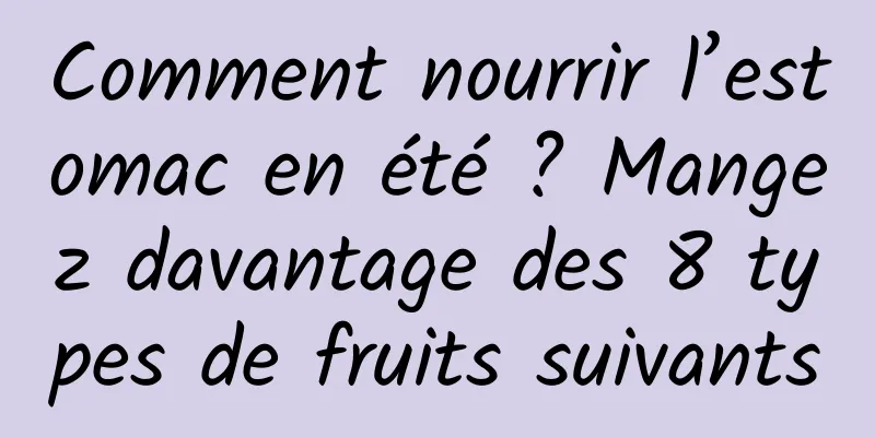 Comment nourrir l’estomac en été ? Mangez davantage des 8 types de fruits suivants