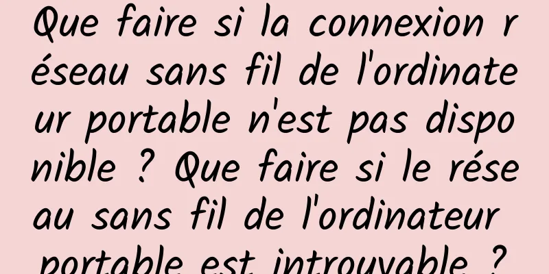 Que faire si la connexion réseau sans fil de l'ordinateur portable n'est pas disponible ? Que faire si le réseau sans fil de l'ordinateur portable est introuvable ?