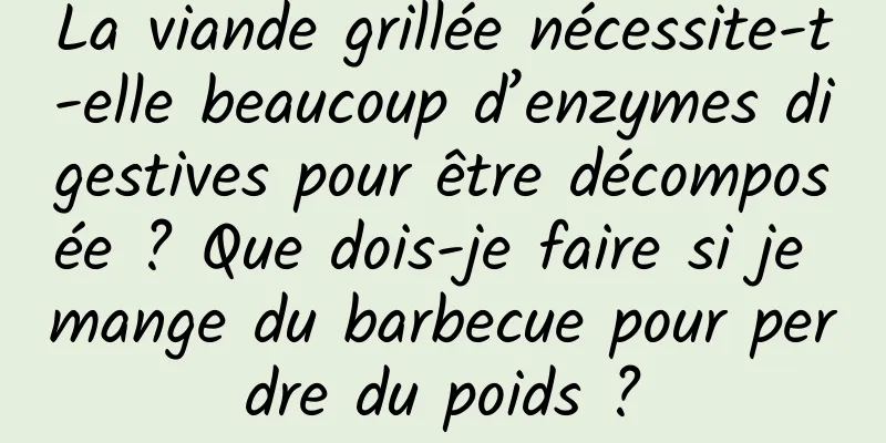La viande grillée nécessite-t-elle beaucoup d’enzymes digestives pour être décomposée ? Que dois-je faire si je mange du barbecue pour perdre du poids ?