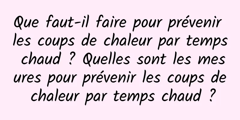 Que faut-il faire pour prévenir les coups de chaleur par temps chaud ? Quelles sont les mesures pour prévenir les coups de chaleur par temps chaud ?
