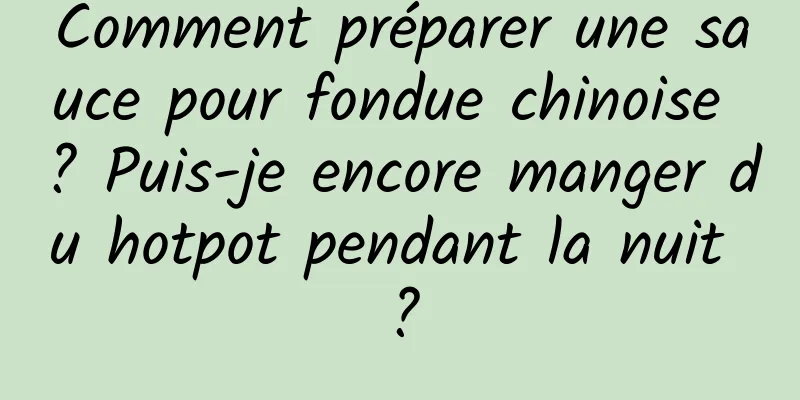 Comment préparer une sauce pour fondue chinoise ? Puis-je encore manger du hotpot pendant la nuit ?