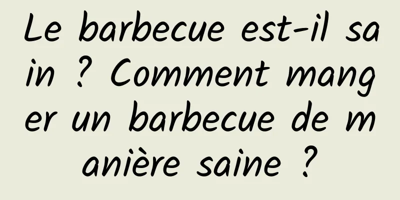 Le barbecue est-il sain ? Comment manger un barbecue de manière saine ?