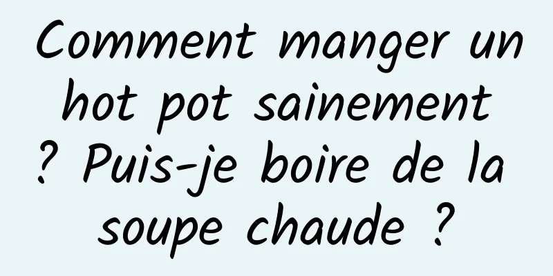 Comment manger un hot pot sainement ? Puis-je boire de la soupe chaude ?