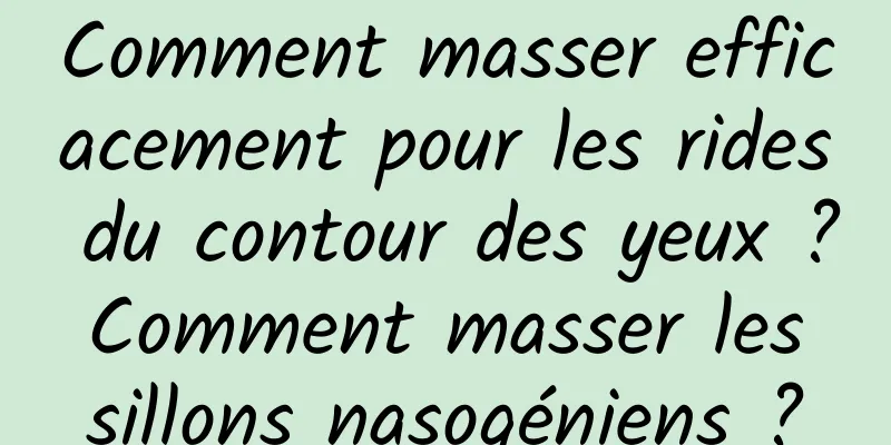Comment masser efficacement pour les rides du contour des yeux ? Comment masser les sillons nasogéniens ?